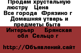 Продам хрустальную люстру › Цена ­ 13 000 - Все города, Фрязино г. Домашняя утварь и предметы быта » Интерьер   . Брянская обл.,Сельцо г.